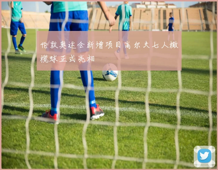 伦敦奥运会新增项目高尔夫七人橄榄球正式亮相