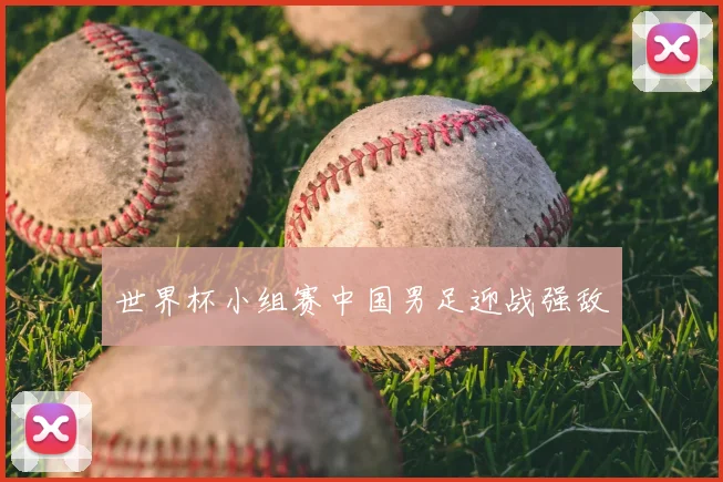 世界杯小组赛中国男足迎战强敌