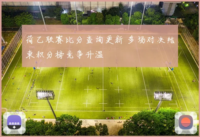荷乙联赛比分查询更新 多场对决结束积分榜竞争升温