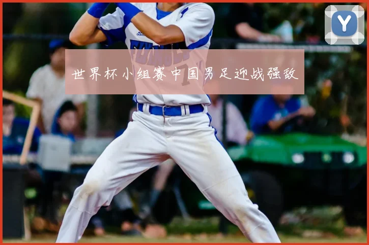 世界杯小组赛中国男足迎战强敌