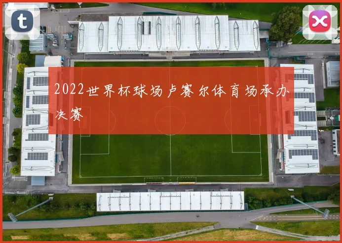 2022世界杯球场卢赛尔体育场承办决赛