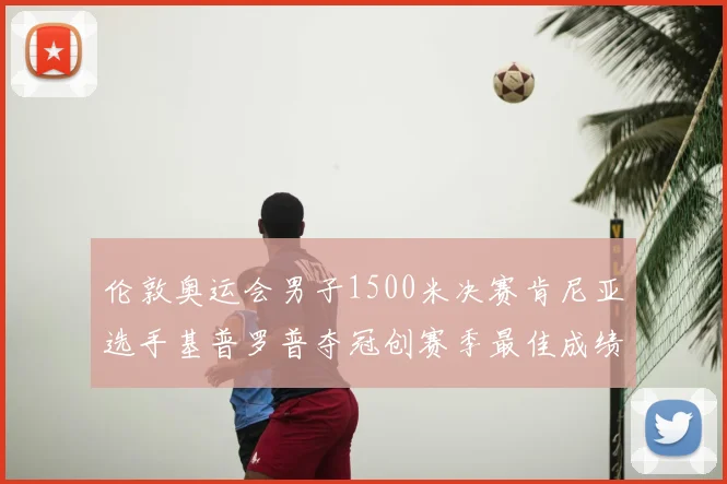 伦敦奥运会男子1500米决赛肯尼亚选手基普罗普夺冠创赛季最佳成绩