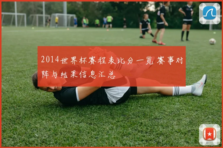 2014世界杯赛程表比分一览 赛事对阵与结果信息汇总