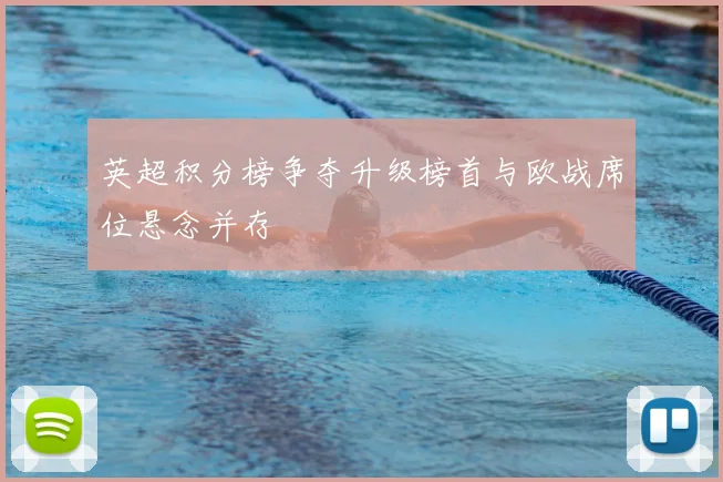 英超积分榜争夺升级榜首与欧战席位悬念并存