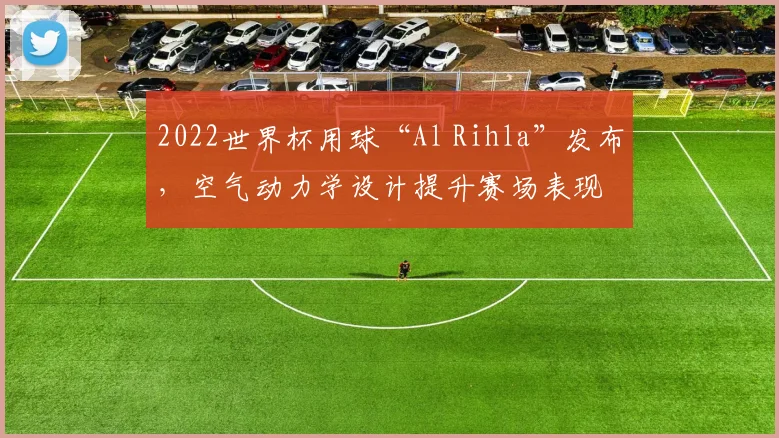 2022世界杯用球“Al Rihla”发布,空气动力学设计提升赛场表现
