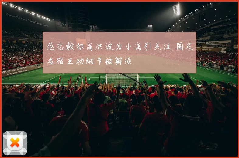 范志毅称高洪波为小高引关注 国足名宿互动细节被解读