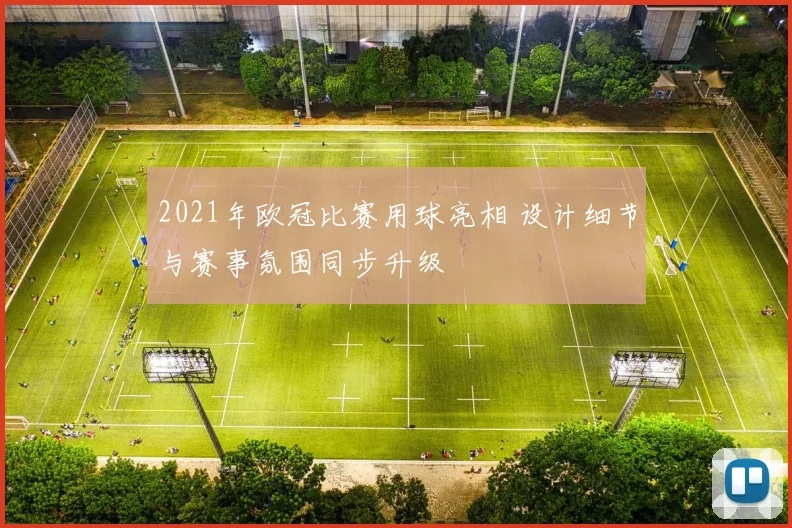 2021年欧冠比赛用球亮相 设计细节与赛事氛围同步升级