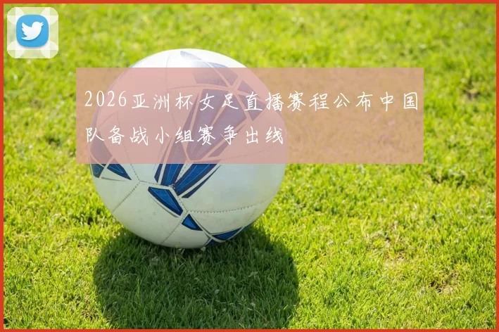 2026亚洲杯女足直播赛程公布中国队备战小组赛争出线