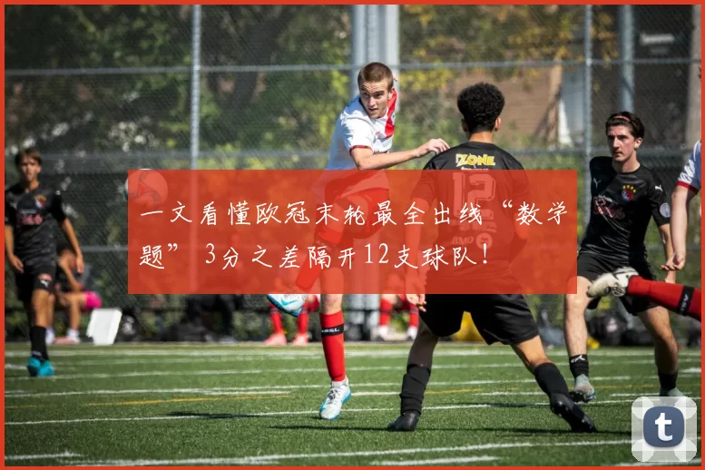 一文看懂欧冠末轮最全出线“数学题” 3分之差隔开12支球队！