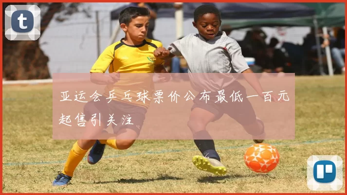 亚运会乒乓球票价公布最低一百元起售引关注