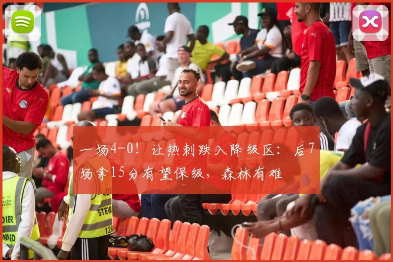 一场4-0！让热刺跌入降级区：后7场拿15分有望保级，森林有难